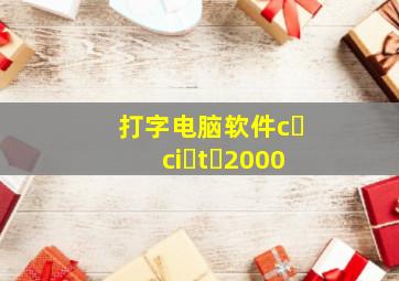 打字电脑软件c ci t 2000